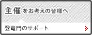 主催をお考えの皆様へ　登竜門のサポート