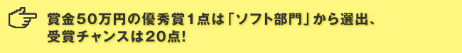 賞金50万円の優秀賞1点は「ソフト部門」から選出、受賞チャンスは20点！