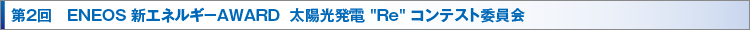 第2回　ENEOS 新エネルギ－AWARD  太陽光発電“Re”コンテスト委員会