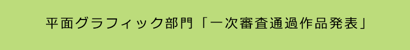平面グラフィック部門「一次審査通過作品発表」