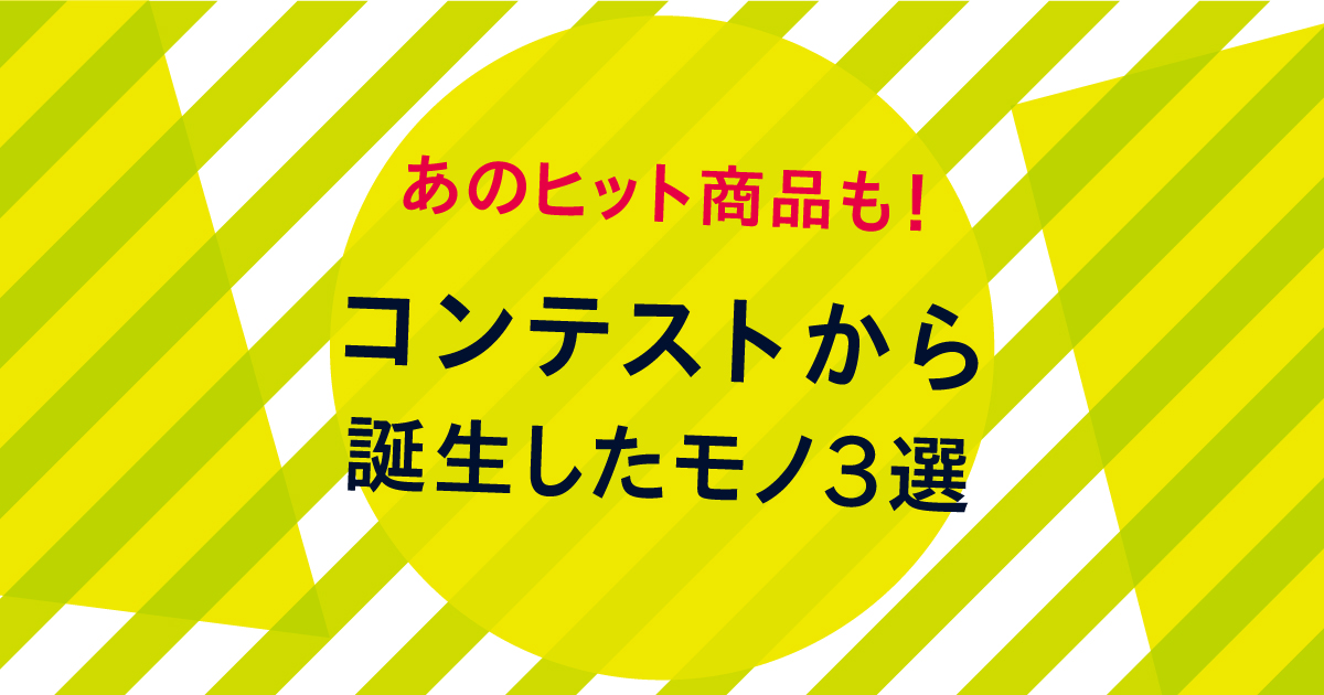 第1弾】あのヒット商品も！ コンテストから誕生したモノ3選