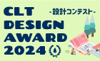 CLT DESIGN AWARD 2024 ─ 設計コンテスト ─